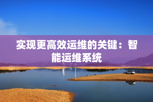 實現更高效運維的關鍵：智能運維系統
