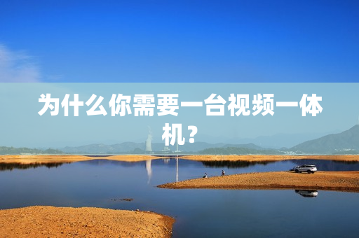 為什么你需要一臺視頻一體機？