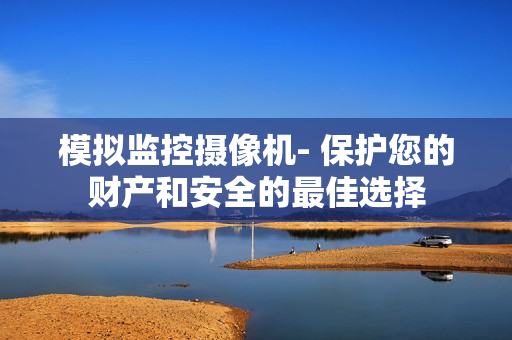 模擬監控攝像機- 保護您的財產和安全的最佳選擇