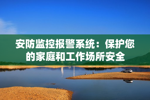 安防監(jiān)控報(bào)警系統(tǒng)：保護(hù)您的家庭和工作場所安全