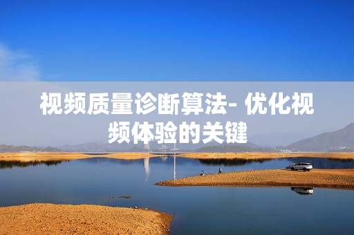 視頻質量診斷算法- 優化視頻體驗的關鍵