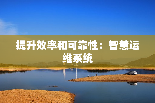 提升效率和可靠性：智慧運維系統