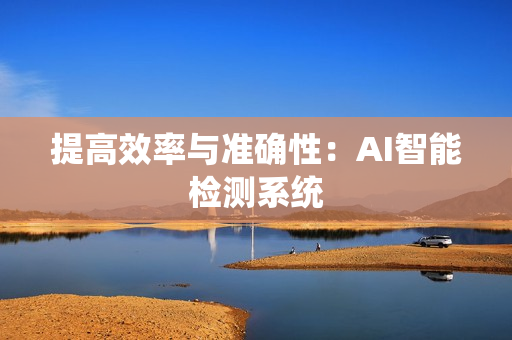 提高效率與準確性：AI智能檢測系統