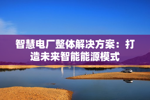 智慧電廠整體解決方案：打造未來智能能源模式