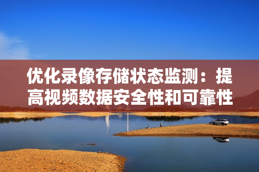 優化錄像存儲狀態監測：提高視頻數據安全性和可靠性
