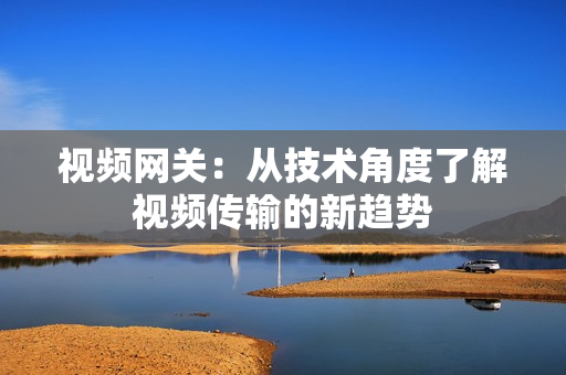 視頻網(wǎng)關(guān)：從技術(shù)角度了解視頻傳輸?shù)男纶厔? title=