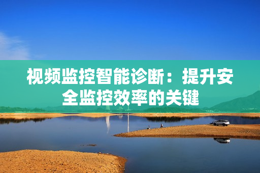 視頻監控智能診斷：提升安全監控效率的關鍵