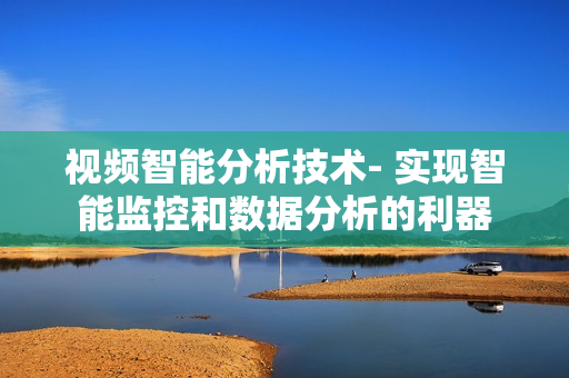 視頻智能分析技術- 實現智能監控和數據分析的利器