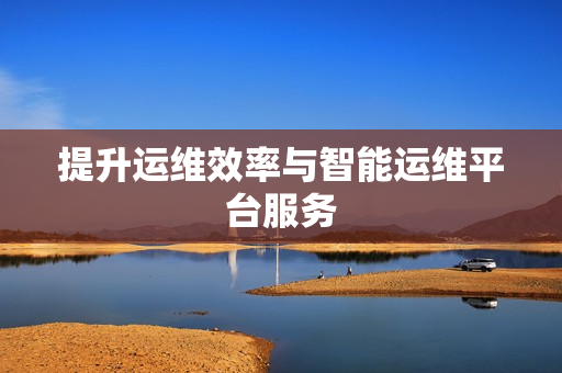 提升運維效率與智能運維平臺服務