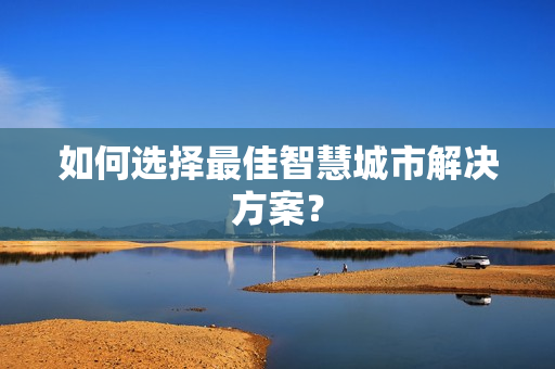 如何選擇最佳智慧城市解決方案？
