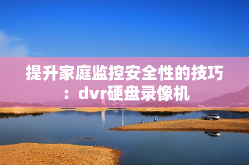 提升家庭監控安全性的技巧：dvr硬盤錄像機