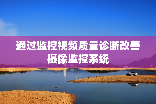 通過監控視頻質量診斷改善攝像監控系統