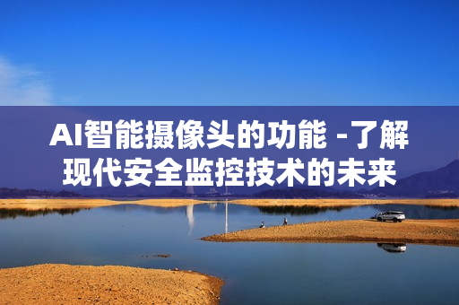 AI智能攝像頭的功能 -了解現代安全監控技術的未來