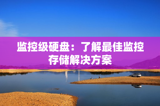 監(jiān)控級硬盤：了解最佳監(jiān)控存儲解決方案