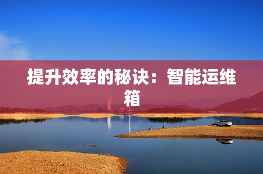 提升效率的秘訣：智能運維箱