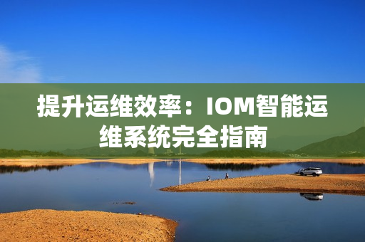 提升運維效率：IOM智能運維系統(tǒng)完全指南