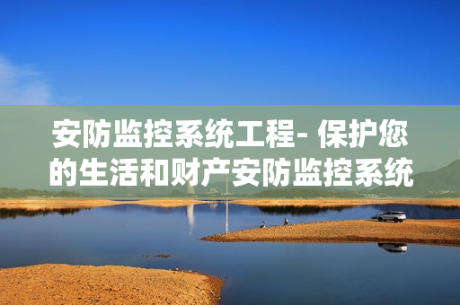 安防監(jiān)控系統(tǒng)工程- 保護(hù)您的生活和財(cái)產(chǎn)安防監(jiān)控系統(tǒng)工程是如何保護(hù)您的家庭和企業(yè)的？安防監(jiān)控系統(tǒng)工程為什么是您的最佳選擇？我們將在本文中深入探討安防監(jiān)控系統(tǒng)工程的