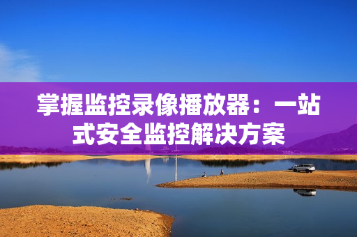 掌握監控錄像播放器：一站式安全監控解決方案