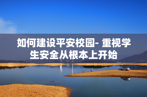 如何建設平安校園- 重視學生安全從根本上開始
