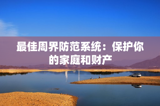 最佳周界防范系統：保護你的家庭和財產