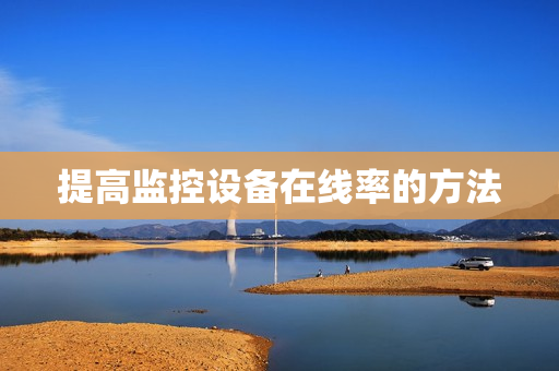 提高監(jiān)控設(shè)備在線率的方法