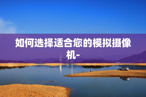 如何選擇適合您的模擬攝像機(jī)-