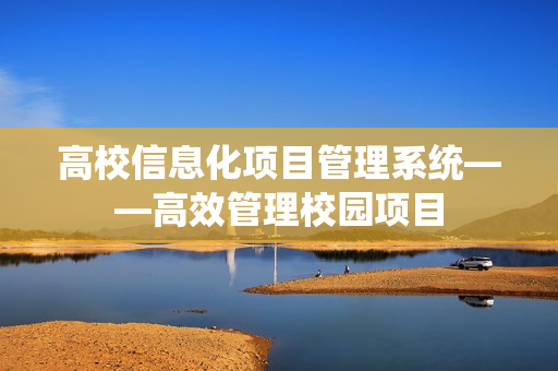 高校信息化項目管理系統——高效管理校園項目