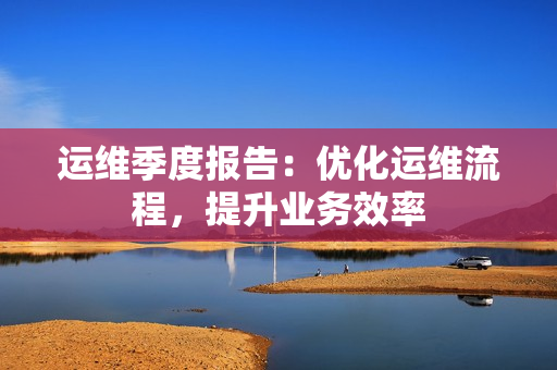 運維季度報告：優(yōu)化運維流程，提升業(yè)務(wù)效率