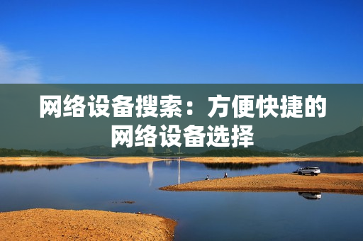 網絡設備搜索：方便快捷的網絡設備選擇