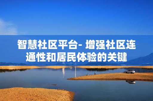 智慧社區平臺- 增強社區連通性和居民體驗的關鍵