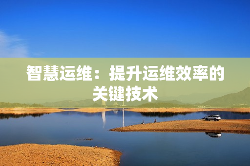 智慧運維：提升運維效率的關鍵技術