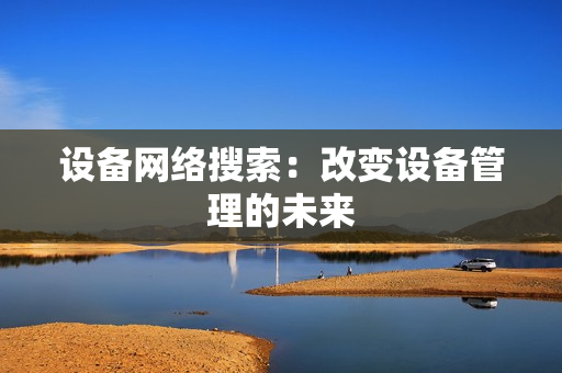 設備網絡搜索：改變設備管理的未來