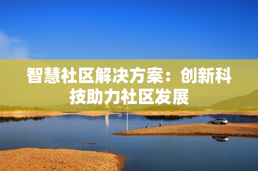 智慧社區解決方案：創新科技助力社區發展