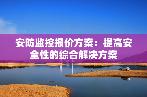 安防監(jiān)控報價方案：提高安全性的綜合解決方案