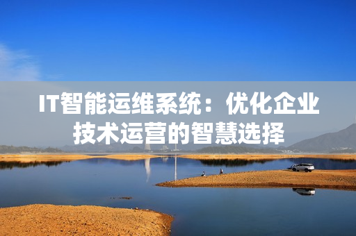 IT智能運維系統：優化企業技術運營的智慧選擇