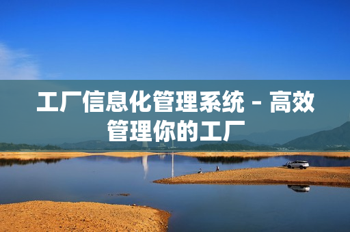 工廠信息化管理系統 – 高效管理你的工廠