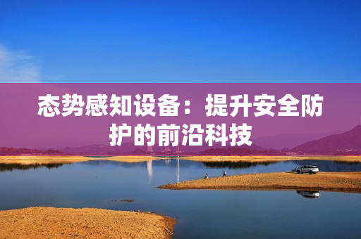 態(tài)勢(shì)感知設(shè)備：提升安全防護(hù)的前沿科技