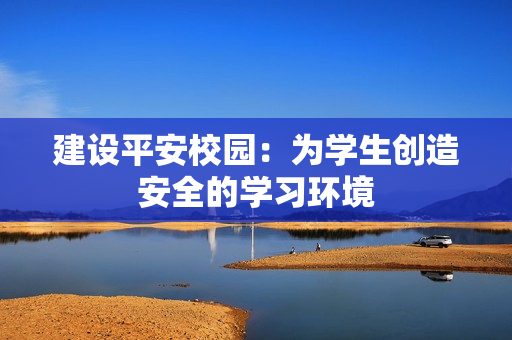 建設(shè)平安校園：為學(xué)生創(chuàng)造安全的學(xué)習(xí)環(huán)境