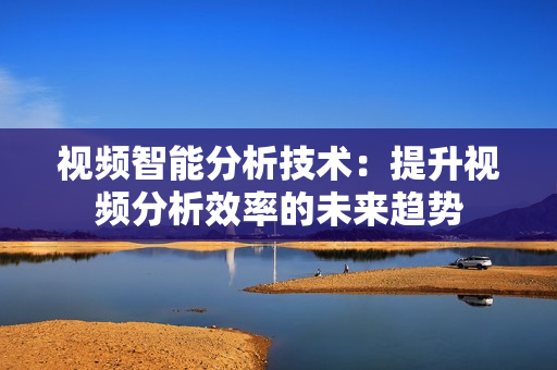 視頻智能分析技術(shù)：提升視頻分析效率的未來趨勢