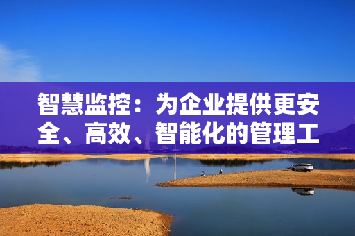 智慧監控：為企業提供更安全、高效、智能化的管理工具