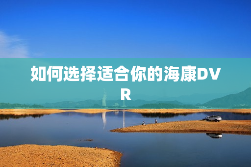 如何選擇適合你的海康DVR