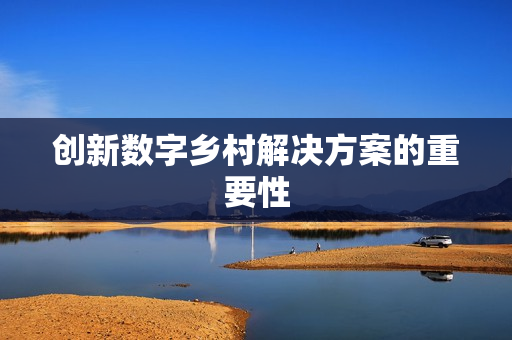 創新數字鄉村解決方案的重要性