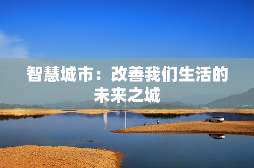 智慧城市：改善我們生活的未來(lái)之城