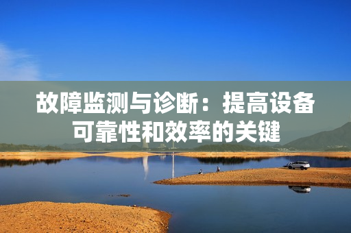 故障監測與診斷：提高設備可靠性和效率的關鍵