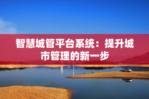 智慧城管平臺系統：提升城市管理的新一步