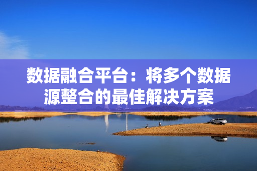 數(shù)據(jù)融合平臺(tái)：將多個(gè)數(shù)據(jù)源整合的最佳解決方案