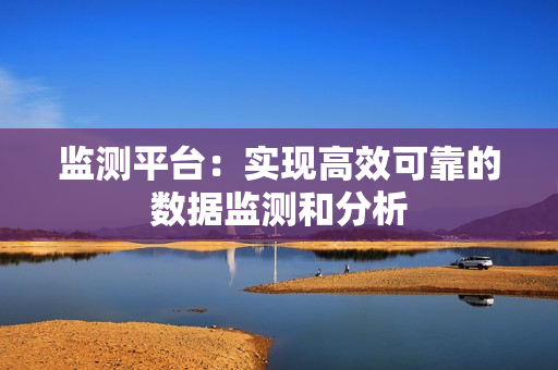 監(jiān)測(cè)平臺(tái)：實(shí)現(xiàn)高效可靠的數(shù)據(jù)監(jiān)測(cè)和分析