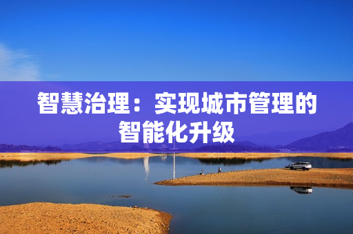智慧治理：實現城市管理的智能化升級