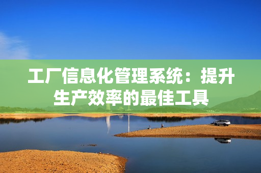 工廠信息化管理系統：提升生產效率的最佳工具