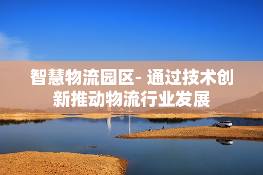 智慧物流園區- 通過技術創新推動物流行業發展